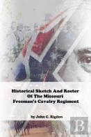 Historical Sketch And Roster Of The Missouri Freeman'S Cavalry Regiment