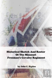 Historical Sketch And Roster Of The Missouri Freeman'S Cavalry Regiment