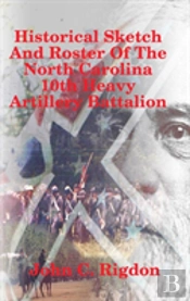 Historical Sketch And Roster Of The North Carolina 10th Heavy Artillery Battalion
