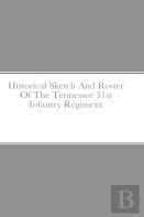 Historical Sketch And Roster Of The Tennessee 31st Infantry Regiment