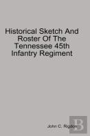 Historical Sketch And Roster Of The Tennessee 45th Infantry Regiment