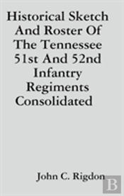 Historical Sketch And Roster Of The Tennessee 51st And 52nd Infantry Regiments Consolidated