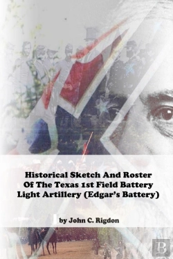 Bertrand.pt - Historical Sketch And Roster Of The Texas 1st Field Battery Light Artillery (Edgar'S Battery)