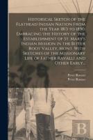 Historical Sketch Of The Flathead Indian Nation From The Year 1813 To 1890. Embracing The History Of The Establishment Of St. Mary'S Indian Mission In The Bitter Root Valley, Mont. With Sketches Of Th