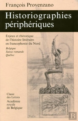 Bertrand.pt - Historiographies Périphériques ; Enjeux Et Rhétorique De L'Histoire Littéraire En Francophonie Du Nord  (Belgique, Suisse Romande, Québec)