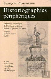 Historiographies Périphériques ; Enjeux Et Rhétorique De L'Histoire Littéraire En Francophonie Du Nord  (Belgique, Suisse Romande, Québec)