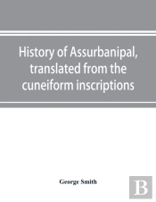 History Of Assurbanipal, Translated From The Cuneiform Inscriptions
