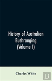 History Of Australian Bushranging (Volume I)