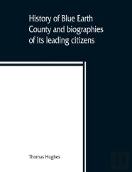 History Of Blue Earth County And Biographies Of Its Leading Citizens