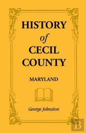 History Of Cecil County, Maryland, And The Early Settlements Around The Head Of Chesapeake Bay And On The Delaware River, With Sketches Of Some Of The