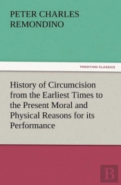 History Of Circumcision From The Earliest Times To The Present Moral And Physical Reasons For Its Performance