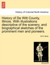 History Of De Witt County, Illinois. With Illustrations Descriptive Of The Scenery, And Biographical Sketches Of The Prominent Men And Pioneers.