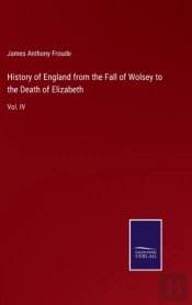 History Of England From The Fall Of Wolsey To The Death Of Elizabeth