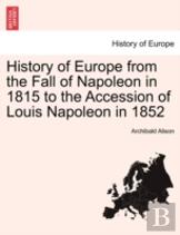 History Of Europe From The Fall Of Napoleon In 1815 To The Accession Of Louis Napoleon In 1852