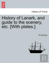 History Of Lanark, And Guide To The Scenery, Etc. (With Plates.)
