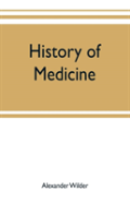 History Of Medicine ; A Brief Outline Of Medical History From The Earliest Historic Period With An Extended Account Of The Various Sects Of Physicians And New Schools Of Medicine In Later Centuries