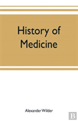 Bertrand.pt - History Of Medicine ; A Brief Outline Of Medical History From The Earliest Historic Period With An Extended Account Of The Various Sects Of Physicians And New Schools Of Medicine In Later Centuries