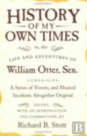 History Of My Own Times; Or, The Life And Adventures Of William Otter, Sen., Comprising A Series Of Events, And Musical Incidents Altogether Original