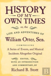 History Of My Own Times; Or, The Life And Adventures Of William Otter, Sen., Comprising A Series Of Events, And Musical Incidents Altogether Original