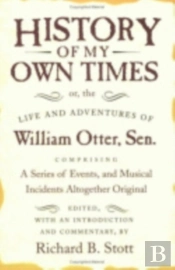 History Of My Own Times; Or, The Life And Adventures Of William Otter, Sen., Comprising A Series Of Events, And Musical Incidents Altogether Original