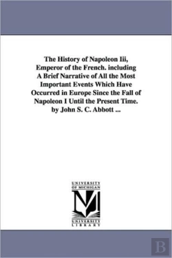 Bertrand.pt - History Of Napoleon Iii, Emperor Of The French. Including A Brief Narrative Of All The Most Important Events Which Have Occurred In Europe Since The Fall Of Napoleon I Until The Present Time. By John 