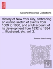 History Of New York City, Embracing An Outline Sketch Of Events From 1609 To 1830, And A Full Account Of Its Development From 1832 To 1884 ... Illustrated, Etc. Vol. 2.