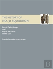 History Of No.31 Squadron Royal Flying Corps And Royal Air Force In The East From Its Formation In 1915 To 1950