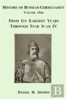 History Of Russian Christianity, Volume One, From The Earliest Years Through Tsar Ivan Iv
