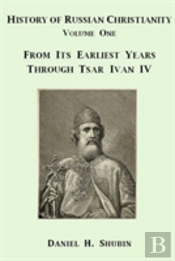 History Of Russian Christianity, Volume One, From The Earliest Years Through Tsar Ivan Iv