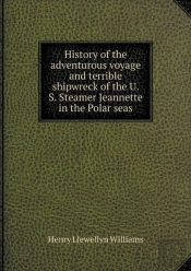 History Of The Adventurous Voyage And Terrible Shipwreck Of The U. S. Steamer Jeannette In The Polar Seas