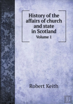 Bertrand.pt - History Of The Affairs Of Church And State In Scotland Volume 1