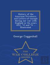 History Of The American Privateers, And Letters-Of-Marque During Our War With England In The Years 1812, '13 And '14 ... Illustrated. - War College Series