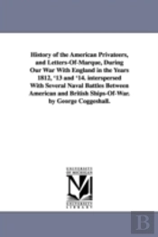 History Of The American Privateers, And Letters-Of-Marque, During Our War With England In The Years 1812, '13 And '14. Interspersed With Several Naval Battles Between American And British Ships-Of-War