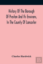 History Of The Borough Of Preston And Its Environs, In The County Of Lancaster