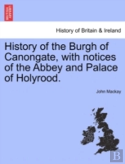 Bertrand.pt - History Of The Burgh Of Canongate, With Notices Of The Abbey And Palace Of Holyrood.