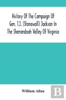 History Of The Campaign Of Gen. T.J. (Stonewall) Jackson In The Shenandoah Valley Of Virginia