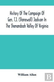 History Of The Campaign Of Gen. T.J. (Stonewall) Jackson In The Shenandoah Valley Of Virginia