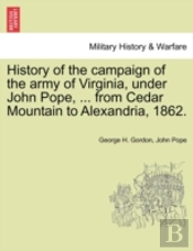History Of The Campaign Of The Army Of Virginia, Under John Pope, ... From Cedar Mountain To Alexandria, 1862.