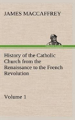 History Of The Catholic Church From The Renaissance To The French Revolution - Volume 1