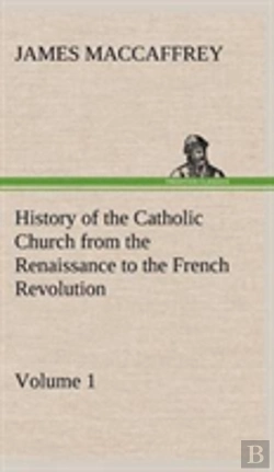 Bertrand.pt - History Of The Catholic Church From The Renaissance To The French Revolution - Volume 1