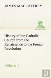 History Of The Catholic Church From The Renaissance To The French Revolution - Volume 1