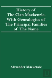 History Of The Clan Mackenzie. With Genealogies Of The Principal Families Of The Name