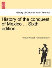 History Of The Conquest Of Mexico ... Sixth Edition.