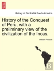 History Of The Conquest Of Peru, With A Preliminary View Of The Civilization Of The Incas.