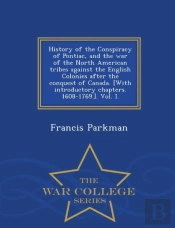History Of The Conspiracy Of Pontiac, And The War Of The North American Tribes Against The English Colonies After The Conquest Of Canada. (With Introductory Chapters. 1608-1769.). Vol. I. - War Colleg