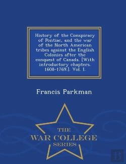 Bertrand.pt - History Of The Conspiracy Of Pontiac, And The War Of The North American Tribes Against The English Colonies After The Conquest Of Canada. (With Introductory Chapters. 1608-1769.). Vol. I. - War Colleg