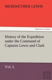 History Of The Expedition Under The Command Of Captains Lewis And Clark, Vol. I. To The Sources Of The Missouri, Thence Across The Rocky Mountains And Down The River Columbia To The Pacific Ocean. Per