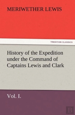 Bertrand.pt - History Of The Expedition Under The Command Of Captains Lewis And Clark, Vol. I. To The Sources Of The Missouri, Thence Across The Rocky Mountains And Down The River Columbia To The Pacific Ocean. Per