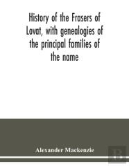 History Of The Frasers Of Lovat, With Genealogies Of The Principal Families Of The Name
