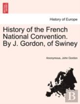 History Of The French National Convention. By J. Gordon, Of Swiney